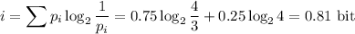\displaystyle i=\sum p_i\log_2\frac1{p_i}=0.75\log_2\frac43+0.25\log_24=0.81\text { bit}