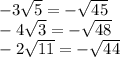 - 3 \sqrt{5} = - \sqrt{45} \\ - 4 \sqrt{3} = - \sqrt{48} \\ - 2 \sqrt{11} = - \sqrt{44}