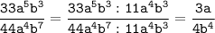 \tt\displaystyle \frac{33a^5b^3}{44a^4b^7}=\frac{33a^5b^3:11a^4b^3}{44a^4b^7:11a^4b^3}=\frac{3a}{4b^4}