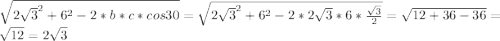\sqrt{2\sqrt{3} ^{2}+6^{2} -2*b*c*cos30 }=\sqrt{2\sqrt{3} ^{2}+6^{2} -2*{2\sqrt{3} }*6*\frac{\sqrt{3} }{2} }=\sqrt{12+36-36} =\sqrt{12} =2\sqrt{3}