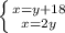 \left \{ {{x=y+18} \atop {x=2y}} \right.