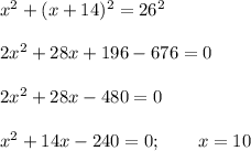 x^2+(x+14)^2=26^2\\\\2x^2+28x+196-676=0\\\\2x^2+28x-480=0\\\\x^2+14x-240=0; \qquad x=10