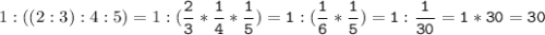 1:((2:3):4:5)=1:(\tt\displaystyle\frac{2}{3}*\frac{1}{4}*\frac{1}{5})=1:(\frac{1}{6}*\frac{1}{5})=1:\frac{1}{30}=1*30=30