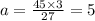 a = \frac{45 \times 3}{27} = 5