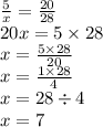 \frac{5}{x} = \frac{20}{28} \\ 20x = 5 \times 28 \\ x = \frac{5 \times 28}{20} \\ x = \frac{1 \times 28}{4} \\ x = 28 \div 4 \\ x = 7