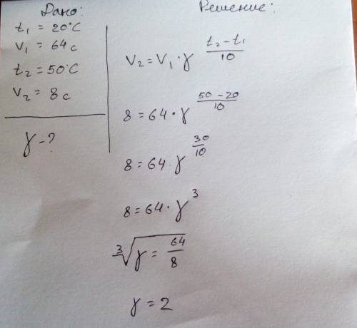 Некоторая реакция протекает за 8 секунд при 50°с , и за 64 секунды , при 20°с , найти температурный