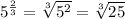 5^\frac{2}{3} =\sqrt[3]{5^2} =\sqrt[3]{25}