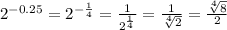 2^{-0.25}=2^{-\frac{1}{4} }=\frac{1}{2^\frac{1}{4} } =\frac{1}{\sqrt[4]{2} } =\frac{\sqrt[4]{8} }{2}