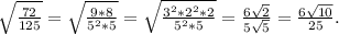 \sqrt{\frac{72}{125} } =\sqrt{\frac{9*8}{5^2*5} } =\sqrt{\frac{3^2*2^2*2}{5^2*5} } =\frac{6\sqrt{2} }{5\sqrt{5} } =\frac{6\sqrt{10} }{25}.