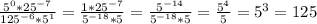 \frac{5^0*25^{-7}}{125^{-6}*5^1} =\frac{1*25^{-7}}{5^{-18}*5} =\frac{5^{-14}}{5^{-18}*5} =\frac{5^4}{5} =5^3=125