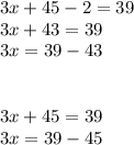 3x + 45 - 2 = 39 \\ 3x + 43 = 39 \\ 3x = 39 - 43 \\ \\ \\ 3 x + 45 = 39 \\ 3x = 39 - 45