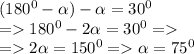 ( 180 ^{0} - \alpha ) - \alpha = 30 ^{0} \\ = 180^{0} - 2 \alpha = 30^{0} = \\ = 2 \alpha = 150^{0} = \alpha = 75 ^{0} \\