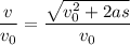\dfrac{v}{v_{0} } = \dfrac{\sqrt{ v_{0}^{2} + 2as} }{v_{0} }