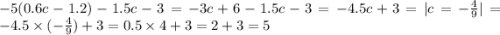 - 5(0.6c - 1.2) - 1.5c - 3 = - 3c + 6 - 1.5c - 3 = - 4.5c + 3 = |c = - \frac{4}{9} | = - 4.5 \times ( - \frac{4}{9}) + 3 = 0.5 \times 4 + 3 = 2 + 3 = 5