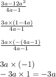 \frac{3a - 12a {}^{2} }{ 4a - 1} \\ \\ \frac{3a \times (1 - 4a)}{4a - 1} \\ \\ \frac{3a \times ( - (4a - 1)}{4a - 1} \\ \\ 3a \times ( - 1) \\ - 3a \times 1 = - 3a