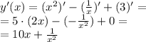 y'(x) = ( {x}^{2})' - ( \frac{1}{x} )' + (3) ' = \\ = 5 \cdot (2x) - ( - \frac{1}{ {x}^{2} }) + 0 = \\ = 10x + \frac{1}{ {x}^{2} }