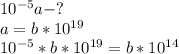 10^{-5}a -?\\ a = b * 10^{19} \\10^{-5} * b * 10^{19}= b*10^{14}