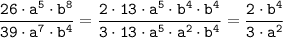 \tt \displaystyle \frac{26 \cdot a^{5} \cdot b^{8}}{39 \cdot a^{7} \cdot b^{4}} =\frac{2 \cdot 13 \cdot a^{5} \cdot b^{4}\cdot b^{4}}{3 \cdot 13 \cdot a^{5} \cdot a^{2}\cdot b^{4}} =\frac{2 \cdot b^{4}}{3 \cdot a^{2}}