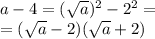 a - 4 = ( { \sqrt{a} })^{2} - {2}^{2} = \\ = ( \sqrt{a} - 2)( \sqrt{a} + 2)