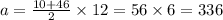 a = \frac{10 + 46}{2} \times 12 = 56 \times 6 = 336