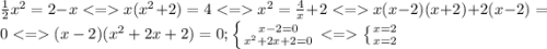 \frac{1}{2}x^{2} =2-x x(x^2+2)=4x^2=\frac{4}{x}+2 x(x-2)(x+2)+2(x-2)=0(x-2)(x^2+2x+2)=0;\left \{ {{x-2=0} \atop {x^2+2x+2=0}} \right. \left \{ {{x=2} \atop {x=2}} \right.