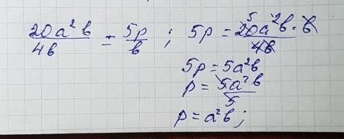 Каким выражением можно заменить p чтобы равенство 20 a^2b/4b 5p/b было верным