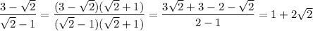 \dfrac{3-\sqrt{2}}{\sqrt{2}-1}=\dfrac{(3-\sqrt{2})(\sqrt{2}+1)}{(\sqrt{2}-1)(\sqrt{2}+1)}=\dfrac{3\sqrt{2}+3-2-\sqrt{2}}{2-1}=1+2\sqrt{2}