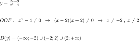 y=\frac{2x-3}{x^2-4}\\\\\\OOF:\; \; x^2-4\ne 0\; \; \to \; \; (x-2)(x+2)\ne 0\; \; \to \; \; x\ne -2\; ,\; x\ne 2\\\\\\D(y)=(-\infty ;-2)\cup (-2;2)\cup (2;+\infty )