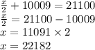 \frac{x}{2} + 10009 = 21100 \\ \frac{x}{2} = 21100 - 10009 \\ x = 11091 \times 2 \\ x = 22182