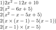 1)2x {}^{2} - 12x + 10 \\ 2(x {}^{2} - 6x + 5) \\ 2(x {}^{2} - x - 5x + 5) \\ 2(x \times (x - 1) - 5(x - 1)) \\ 2(x - 1) \times (x - 5)