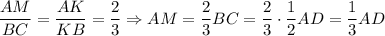 \dfrac{AM}{BC}=\dfrac{AK}{KB}=\dfrac{2}{3}\Rightarrow AM=\dfrac{2}{3}BC=\dfrac{2}{3}\cdot\dfrac{1}{2}AD=\dfrac{1}{3}AD