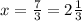 x=\frac{7}{3}=2\frac{1}{3}