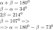 \alpha + \beta = 180 ^{0} \\ \beta - \alpha = 34 ^{0} \\ 2 \beta = 214 ^{0} \\ \beta = 107 ^{0} = \\ = \alpha = 180 ^{0} - \beta = 73 ^{0}