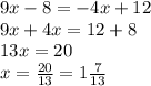 9x - 8 = - 4x + 12 \\ 9x + 4x = 12 + 8 \\ 13x = 20 \\ x = \frac{20}{13} = 1 \frac{7}{13}