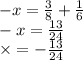 - x = \frac{3}{8} + \frac{1}{6} \\ - x = \frac{13}{24} \\ \times = - \frac{13}{24}