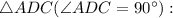 \triangle ADC (\angle ADC = 90^{\circ}):