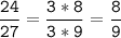 \tt\displaystyle\frac{24}{27}=\frac{3*8}{3*9}=\frac{8}{9}