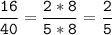 \tt\displaystyle\frac{16}{40}=\frac{2*8}{5*8}=\frac{2}{5}