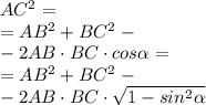 AC ^{2} = \\ = AB ^{2} +BC^{2} - \\ -2AB \cdot BC \cdot cos \alpha = \\ = AB ^{2} +BC^{2} - \\ -2AB \cdot BC \cdot \sqrt{1 - sin^{2} \alpha }