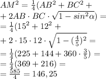 AM^2 = \frac{1}{4} (AB^{2} +BC ^{2} + \\ + 2AB \cdot BC \cdot \sqrt{1 - sin^{2} \alpha } )= \\ = \frac{1}{4} ( {15}^{2} + {12}^{2} + \\ + 2 \cdot 15 \cdot 12 \cdot \sqrt{1 - (\frac{4}{5}) ^{2} } = \\ = \frac{1}{4}(225 + 144 + 360 \cdot \frac{3}{5} ) = \\ = \frac{1}{4} (369 + 216) = \\ = \frac{585}{4} = 146,25 \\