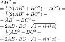 AM^2= \\ = \frac{1}{4} (2(AB^{2} +BC ^{2} )-AC^{2} ) = \\ = \frac{1}{4} (2(AB^{2} +BC ^{2} )- \\ - AB ^{2} - BC^{2} + \\ + 2AB \cdot BC \cdot \sqrt{1 - sin^{2} \alpha } ) = \\ = \frac{1}{4} (AB^{2} +BC ^{2} + \\ + 2AB \cdot BC \cdot \sqrt{1 - sin^{2} \alpha } )=