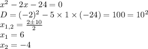 x^{2}-2x-24=0\\D = (-2)^{2}-5\times1\times(-24)=100=10^{2}\\x_{1,2}=\frac{2\pm10}{2}\\x_{1} = 6\\x_{2} = -4