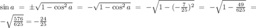\sin a=\pm\sqrt{1-\cos^{2}a}=-\sqrt{1-\cos^{2}a}=-\sqrt{1-(-\frac{7}{25})^{2}}=-\sqrt{1-\frac{49}{625}}=-\sqrt{\frac{576}{625}}=-{\frac{24}{25}