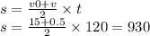 s = \frac{v0 + v}{2} \times t \\ s = \frac{15 + 0.5}{2} \times 120 = 930
