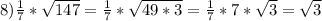 8)\frac{1}{7}*\sqrt{147}=\frac{1}{7}*\sqrt{49*3}=\frac{1}{7}*7*\sqrt{3}=\sqrt{3}