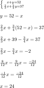 \left \{ {{x+y=52} \atop {\frac{2}{3}x +\frac{3}{4}y =37}} \right. \\\\y=52-x\\\\\frac{2}{3}x+ \frac{3}{4}(52-x)=37\\ \\\frac{2}{3}x+39- \frac{3}{4} x=37\\\\\frac{2}{3}x- \frac{3}{4}x=-2\\ \\\frac{8}{12}x- \frac{9}{12}x= \frac{-24}{12}\\\\\frac{-1}{12}x= \frac{-24}{12}\\ \\x=24