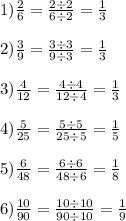 1)\frac{2}{6} = \frac{2 \div 2}{6 \div 2} = \frac{1}{ 3} \\ \\ 2) \frac{3}{9} = \frac{3 \div 3}{9 \div 3} = \frac{1}{3} \\ \\ 3) \frac{4}{12} = \frac{4 \div 4}{12 \div 4} = \frac{1}{ 3} \\ \\ 4) \frac{5}{25} = \frac{5 \div 5}{25 \div 5} = \frac{1}{5} \\ \\ 5) \frac{6}{48} = \frac{6 \div 6}{48 \div 6} = \frac{1}{8} \\ \\ 6) \frac{10}{90} = \frac{10 \div 10}{90 \div 10} = \frac{1}{9}