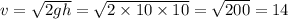 v = \sqrt{2gh } = \sqrt{2 \times 10 \times 10} = \sqrt{200} = 14