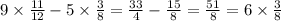 9 \times \frac{11}{12} - 5 \times \frac{3}{8} = \frac{33}{4} - \frac{15}{8} = \frac{51}{8} = 6 \times \frac{3}{8}