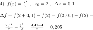 4)\; \; f(x)=\frac{x^2}{2}\; ,\; \; x_0=2\; ,\; \; \Delta x=0,1\\\\\Delta f=f(2+0,1)-f(2)=f(2,01)-f(2)=\\\\=\frac{2,1^2}{2}-\frac{2^2}{2}=\frac{4,41-4}{2}=0,205